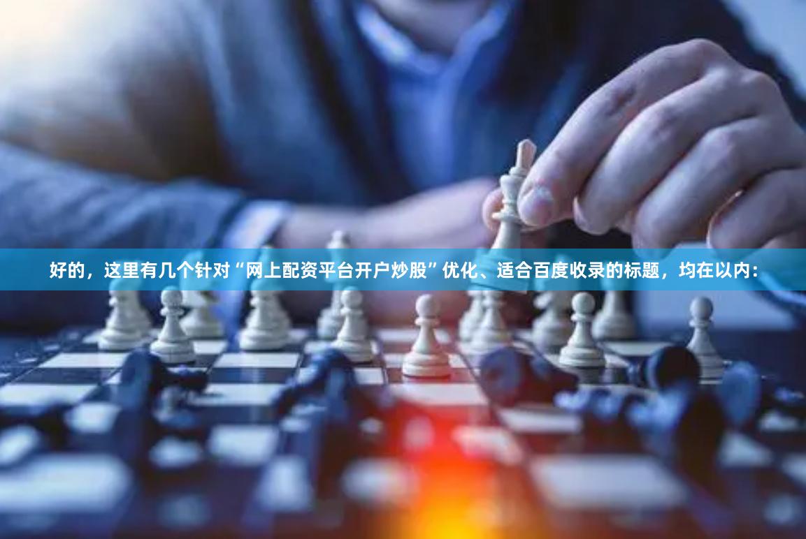 好的，这里有几个针对“网上配资平台开户炒股”优化、适合百度收录的标题，均在以内：
