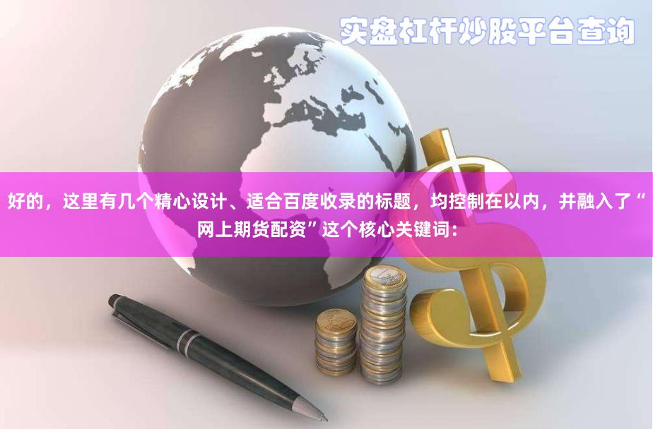 好的，这里有几个精心设计、适合百度收录的标题，均控制在以内，并融入了“网上期货配资”这个核心关键词：