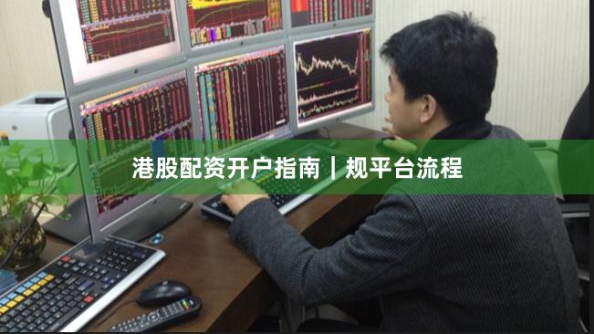 港股配资开户指南｜规平台流程