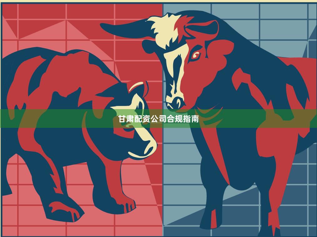 甘肃配资公司合规指南