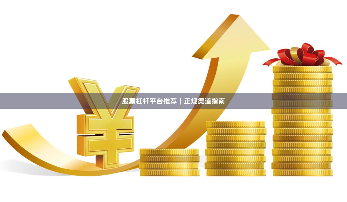 股票杠杆平台推荐｜正规渠道指南