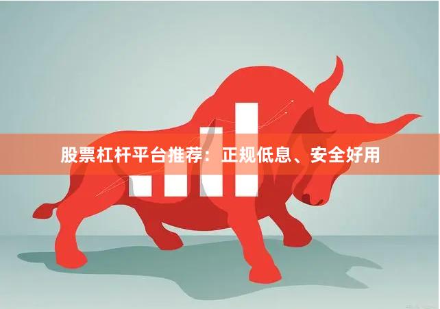 股票杠杆平台推荐：正规低息、安全好用