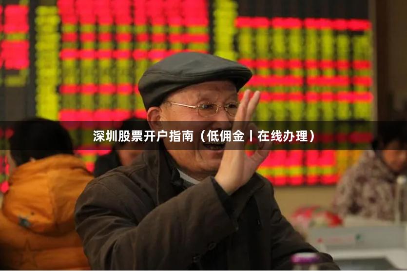 深圳股票开户指南（低佣金丨在线办理）